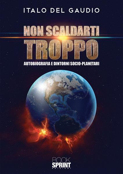 Non scaldarti troppo. Autobiografia e dintorni socio-planetari - Italo Del Gaudio - copertina