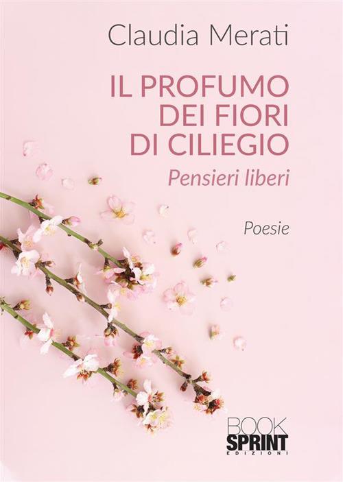 Il profumo dei fiori di ciliegio - Claudia Merati - Libro - Booksprint - |  Feltrinelli