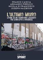 L' ultimo muro. Storie di un territorio lacerato tra conflitti e speranze