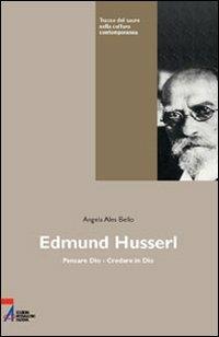 Edmund Husserl. Pensare Dio. Credere in Dio - Angela Ales Bello - copertina