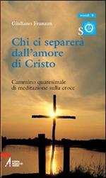 Chi ci separerà dall'amore di Cristo. Cammino quaresimale di meditazione sulla croce