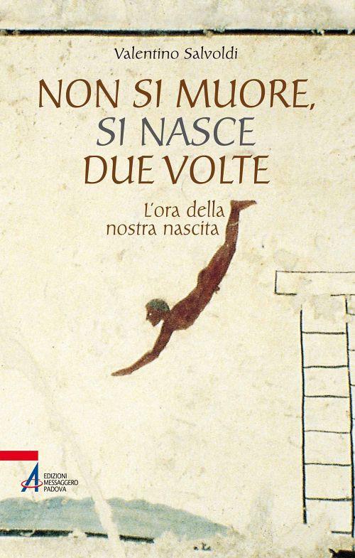 Non si muore, si nasce due volte. L'ora della nostra nascita - Valentino Salvoldi - copertina