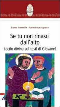 Se tu non rinasci dall'alto... Lectio divina su testi di Giovanni - Bruno Secondin,Antonietta Augruso - copertina