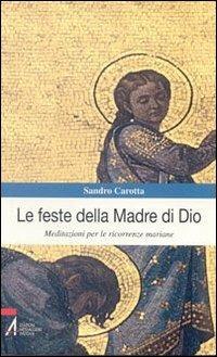 Le feste della madre di Dio. Meditazioni per le ricorrenze mariane - Sandro Carotta - copertina