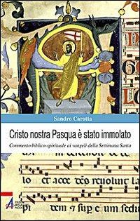 Cristo nostra Pasqua è stato immolato. Commento biblico-spirituale ai vangeli della Settimana Santa - Sandro Carotta - copertina