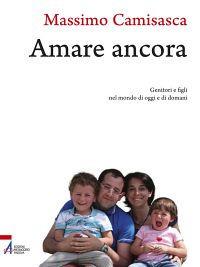 Amare ancora. Genitori e figli nel mondo di oggi e di domani - Massimo Camisasca - copertina