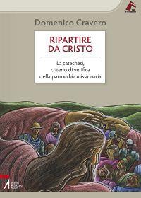 Ripartire da Cristo. La catechesi, criterio di verifica della parrocchia missionaria - Domenico Cravero - copertina