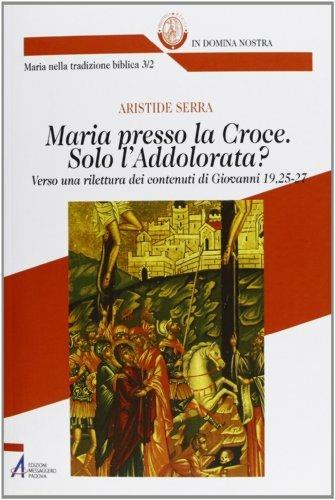 Maria presso la croce. Solo l'Addolorata? Verso una rilettura dei contenuti di Giovanni 19, 25-27 - Aristide Serra - ebook