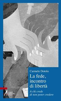 La fede, incontro di libertà. A chi credi di non poter credere - Carmelo Dotolo - copertina