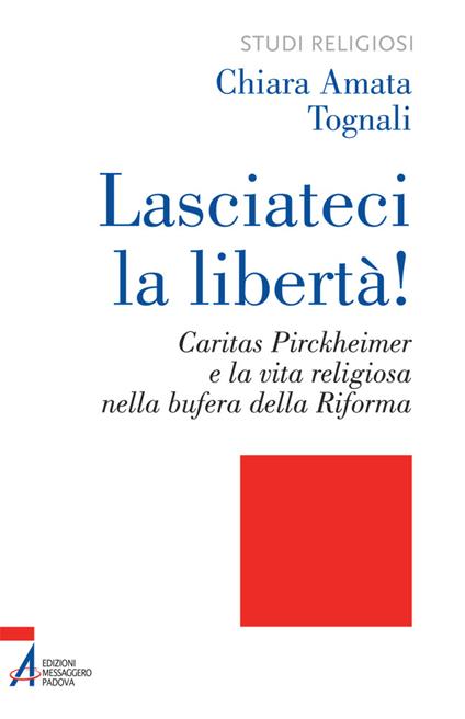 Lasciateci la libertà! Caritas Pirckheimer e la vita religiosa nella bufera della Riforma - Chiara Amata Tognali - ebook