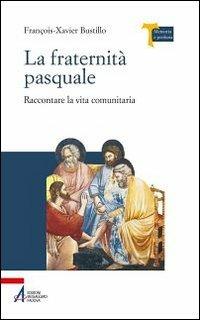 La fraternità pasquale. Raccontare la vita comunitaria - François-Xavier Bustillo - copertina