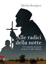 Alle radici della notte. Un cammino spirituale sui passi di abba Antonio