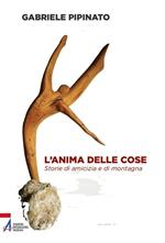 L' anima delle cose. Storie di amicizia e di montagna