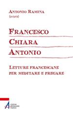 Francesco Chiara Antonio. Letture francescane per la preghiera