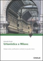 Urbanistica a Milano. Sviluppo urbano, pianificazione e ambiente tra passato e futuro. Ediz. illustrata