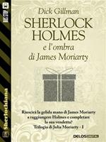 Sherlock Holmes e l'ombra di James Moriarty. Trilogia di Julia Moriarty. Vol. 1