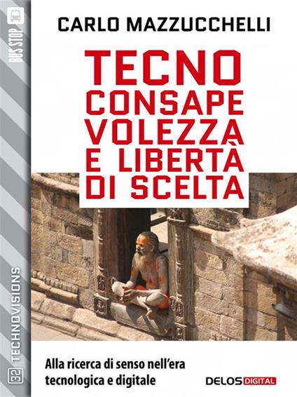 Tecnoconsapevolezza e libertà di scelta. Alla ricerca di senso nell'era tecnologica digitale - Carlo Mazzucchelli - ebook