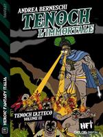 Tenoch, l'immortale. Tenoch, l'azteco. Vol. 3