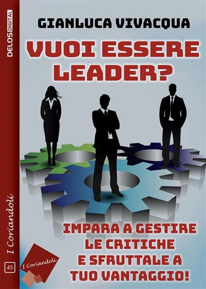 Vuoi essere leader? Impara a gestire le critiche e sfruttale a tuo vantaggio! - Gianluca Vivacqua - ebook