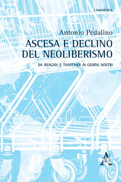 Ascesa e declino del neoliberismo. Da Reagan e Thatcher ai giorni nostri - Antonio Pedalino - copertina