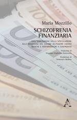 Schizofrenia finanziaria. Dall'esaltazione della speculazione alla negazione del valore all'essere umano. Banche e risparmiatori a confronto