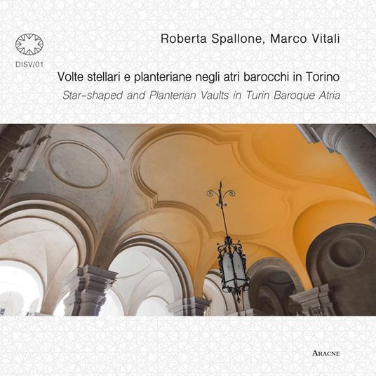 Volte stellari e planteriane negli atri barocchi in Torino-Star-shaped and planterian vaults in Turin Baroque Atria. Ediz. illustrata - Roberta Spallone,Marco Vitali - copertina