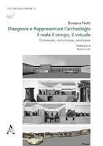 Disegnare e rappresentare l'archeologia: il reale, il tempo, il virtuale. Conoscere, comunicare, valorizzare