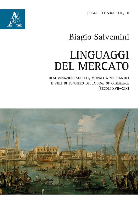 Linguaggi del mercato. Denominazioni sociali, moralità mercantili e stili di pensiero della age of commerce (secoli XVII-XIX) - Biagio Salvemini - copertina