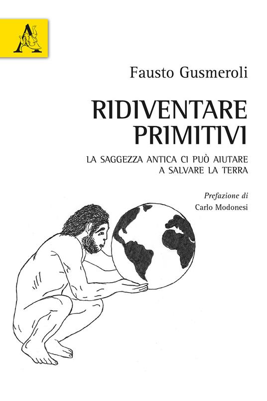 Ridiventare primitivi. La saggezza antica ci può aiutare a salvare la Terra - Fausto Gusmeroli - copertina