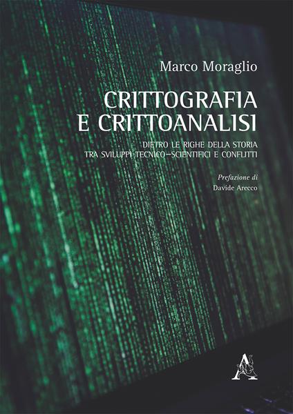 Crittografia e crittoanalisi. Dietro le righe della storia, tra sviluppi tecnico-scientifici e conflitti - Marco Moraglio - copertina