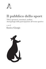 Il pubblico dello sport. Tifosi, spettatori, sostenitori, ausiliari. Antropologia della partecipazione all'evento sportivo