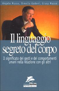 Il linguaggio segreto del corpo. Il significato dei gesti e dei comportamenti umani nella relazione con gli altri - Angelo Musso,Giusy Musso,Ornella Gadoni - copertina