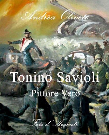 Tonino Savioli. Pittore vero. «Momenti di magica follia» - Andrea Oliveti - ebook