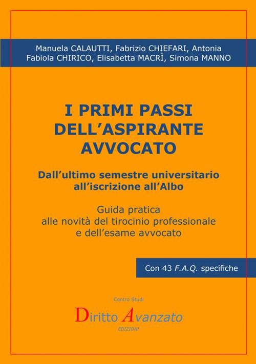 I primi passi dell'aspirante avvocato. Dall'ultimo semestre universitario all'iscrizione all'albo. Guida pratica alle novità del tirocinio professionale e dell'esame avvocato - Manuela Calautti,Fabrizio Chiefari,Antonia Fabiola Chirico - copertina