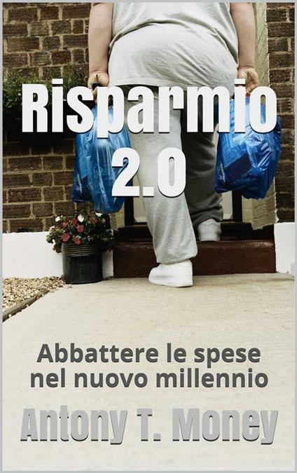 Risparmio 2.0 Abbattere le spese personali e/o familiari nel nuovo millennio - Antony T.money - ebook