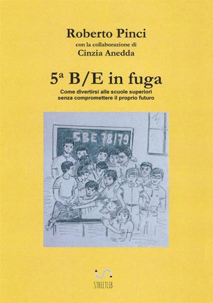 5ª B/E in fuga. Come divertirsi alle scuole superiori senza compromettere il proprio futuro - Cinzia Anedda,Roberto Pinci - copertina