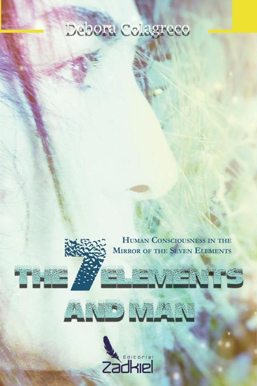 The 7 elements and man. Human consciousness in the mirror of the seven elements - Debora Colagreco - copertina