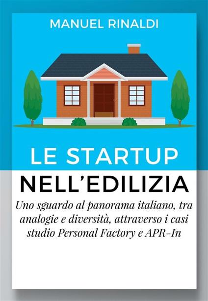 Le startup nell'edilizia. Uno sguardo al panorama italiano, tra analogie e diversità, attraverso i casi studio Personal Factory e APR-In - Manuel Rinaldi - ebook