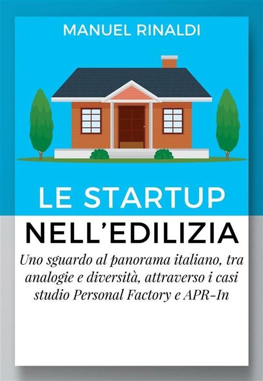 Le startup nell'edilizia. Uno sguardo al panorama italiano, tra analogie e diversità, attraverso i casi studio Personal Factory e APR-In - Manuel Rinaldi - ebook