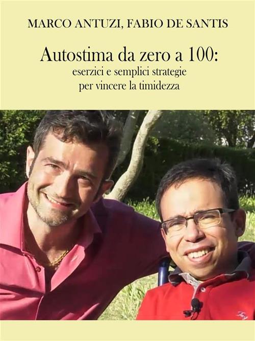 Autostima da zero a 100. Esercizi e semplici strategie per vincere la timidezza - Marco Antuzi,Fabio De Santis - ebook