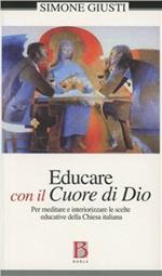 Educare con il cuore Dio. Per meditare e interiorizzare le scelte educative della Chiesa italiana