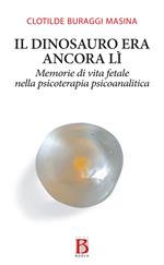 Il dinosauro era ancora lì. Memorie di vita fetale nella psicoterapia psicoanalitica