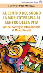 Al centro del suono. La musicoterapia al centro della vita. Atti del Convegno internazionale di musicoterapia