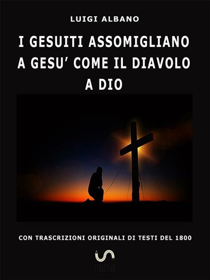 I gesuiti assomigliano a Gesù come il diavolo a Dio - Luigi Albano - ebook