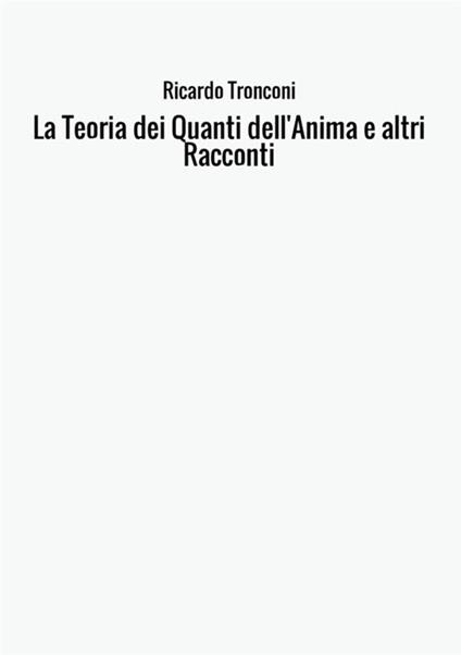 La teoria dei quanti dell'anima e altri racconti - Ricardo Tronconi - copertina