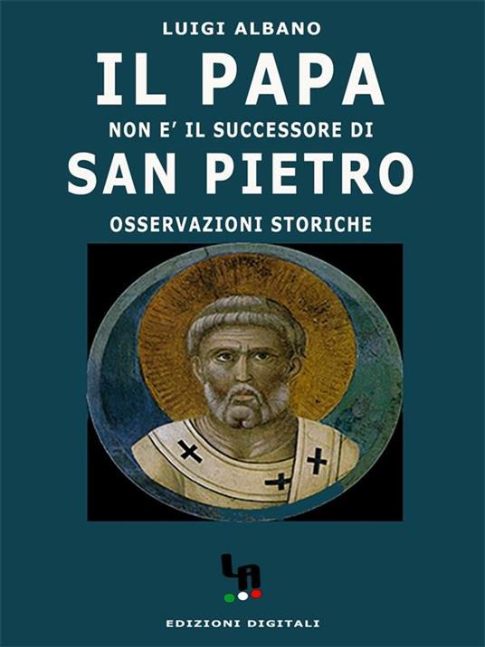 Il papa non è il successore di san Pietro. Osservazioni storiche - Luigi Albano - ebook