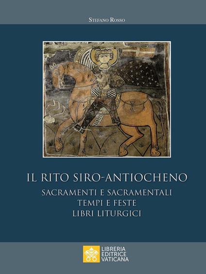 Il rito siro-antiocheno. Sacramenti e sacramentali, tempi e feste, libri liturgici - Stefano Rosso - copertina