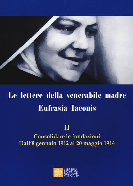 Le lettere della venerabile madre Eufrasia Iaconis. Vol. 2: Consolidare le fondazioni. Dall'8 gennaio al 20 maggio 1914. - copertina