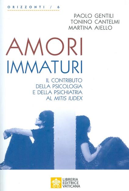 Amori immaturi. Il contributo della psicologia e della psichiatria al Mitis Iudex - Martina Aiello,Tonino Cantelmi,Paolo Gentili - copertina