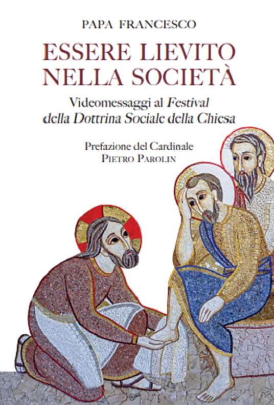 Essere lievito nella società. Videomessaggi ai Festival della Dottrina Sociale della Chiesa - Francesco (Jorge Mario Bergoglio) - copertina